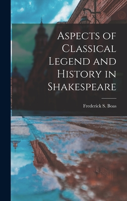 Aspects of Classical Legend and History in Shakespeare - Boas, Frederick S (Frederick Samuel) (Creator)