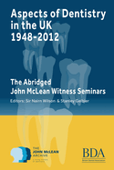 Aspects of Dentistry in the UK 1948-2012: The Abridged John McLean Witness Seminars