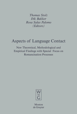 Aspects of Language Contact: New Theoretical, Methodological and Empirical Findings with Special Focus on Romancisation Processes - Stolz, Thomas (Editor), and Bakker, Dik (Editor), and Salas Palomo, Rosa (Editor)