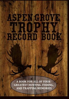 Aspen Grove Trophy Record Book: A book for all of your greatest hunting, fishing, and trapping memories - Lucas, J R