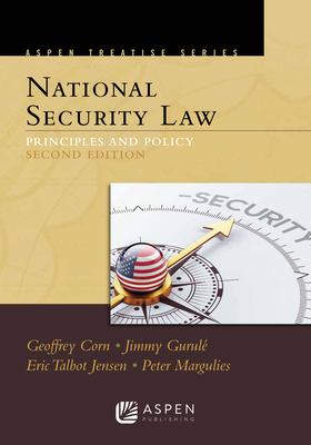 Aspen Treatise for National Security Law: Principles and Policy - Corn, Geoffrey S, and Gurul, Jimmy, and Jensen, Eric