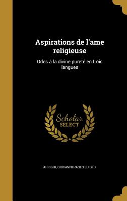 Aspirations de L'Ame Religieuse: Odes a la Divine Purete En Trois Langues - Arrighi, Giovanni Paolo Luigi D' (Creator)