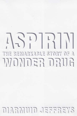 Aspirin: The Remarkable Story of a Wonder Drug - Jeffreys, Diarmuid