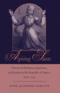 Aspiring Saints: Pretense of Holiness, Inquisition, and Gender in the Republic of Venice, 1618-1750 - Schutte, Anne Jacobson, Professor