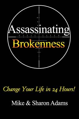 Assassinating Brokenness: Change Your Life In 24 Hours! - Adams, Sharon, and Adams, Mike