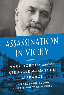 Assassination in Vichy: Marx Dormoy and the Struggle for the Soul of France - Brunelle, Gayle, and Finley-Croswhite, Stephanie Annette