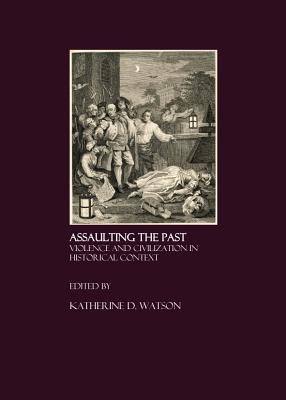 Assaulting the Past: Violence and Civilization in Historical Context - Watson, Katherine D (Editor)