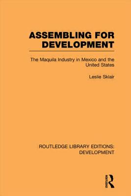 Assembling for Development: The Maquila Industry in Mexico and the United States - Sklair, Leslie