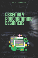 Assembly Programming for Beginners: Master the Low Level and Control Hardware from Scratch