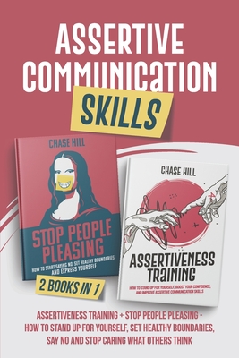 Assertive Communication Skills: 2 Books in 1: Assertiveness Training + Stop People Pleasing - How to Stand Up for Yourself, Set Healthy Boundaries, Say No and Stop Caring What Others Think - Hill, Chase