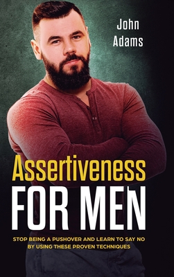 Assertiveness for Men: Stop Being a Pushover and Learn to Say No by Using These Proven Techniques - Adams, John