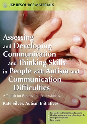 Assessing and Developing Communication and Thinking Skills in People with Autism and Communication Difficulties: A Toolkit for Parents and Professionals - Dobson, Paul (Contributions by), and Silver, Kate