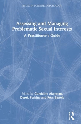 Assessing and Managing Problematic Sexual Interests: A Practitioner's Guide - Akerman, Geraldine (Editor), and Perkins, Derek (Editor), and Bartels, Ross (Editor)