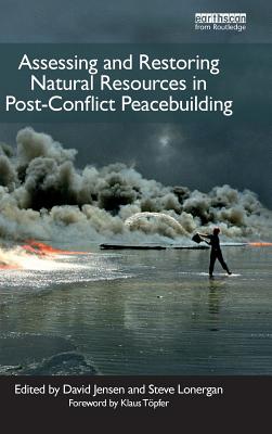 Assessing and Restoring Natural Resources In Post-Conflict Peacebuilding - Tpfer, Klaus (Foreword by), and Jensen, David (Editor), and Lonergan, Stephen (Editor)