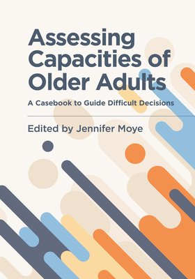 Assessing Capacities of Older Adults: A Casebook to Guide Difficult Decisions - Moye, Jennifer (Editor)