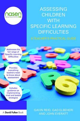 Assessing Children with Specific Learning Difficulties: A teacher's practical guide - Reid, Gavin, and Elbeheri, Gad, and Everatt, John