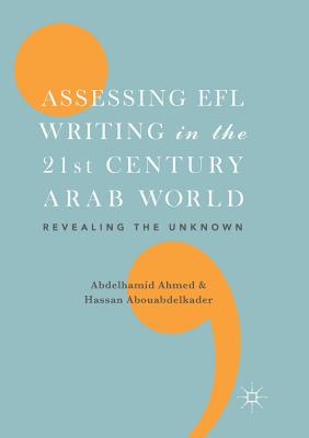 Assessing EFL Writing in the 21st Century Arab World: Revealing the Unknown - Ahmed, Abdelhamid (Editor), and Abouabdelkader, Hassan (Editor)