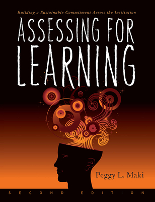 Assessing for Learning: Building a Sustainable Commitment Across the Institution - Maki, Peggy L