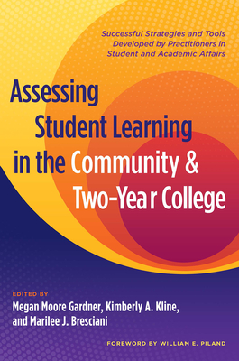 Assessing Student Learning in the Community and Two-Year College: Successful Strategies and Tools Developed by Practitioners in Student and Academic Affairs - Gardner, Megan Moore (Editor), and Kline, Kimberly A (Editor), and Bresciani Ludvik, Marilee J (Editor)