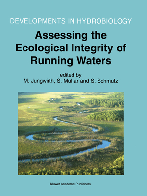 Assessing the Ecological Integrity of Running Waters: Proceedings of the International Conference, Held in Vienna, Austria, 9-11 November 1998 - Jungwirth, M (Editor), and Muhar, S (Editor), and Schmutz, S (Editor)