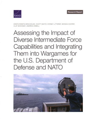 Assessing the Impact of Diverse Intermediate Force Capabilities and Integrating Them Into Wargames for the U.S. Department of Defense and NATO - Grocholski, Krista Romita, and Savitz, Scott, and Litterer, Sydney