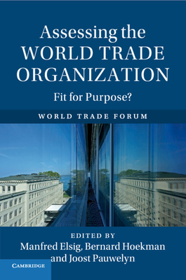 Assessing the World Trade Organization: Fit for Purpose? - Elsig, Manfred (Editor), and Hoekman, Bernard (Editor), and Pauwelyn, Joost (Editor)