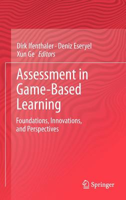 Assessment in Game-Based Learning: Foundations, Innovations, and Perspectives - Ifenthaler, Dirk (Editor), and Eseryel, Deniz (Editor), and Ge, Xun (Editor)