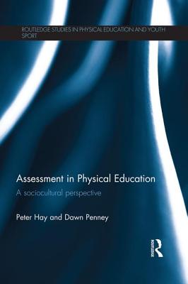 Assessment in Physical Education: A Sociocultural Perspective - Hay, Peter, and Penney, Dawn