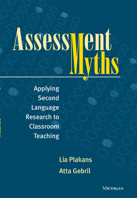 Assessment Myths: Applying Second Language Research to Classroom Teaching - Plakans, Lia, and Gebril, Atta