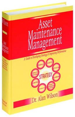 Asset Maintenance Management: A Guide to Developing Strategy & Improving Performance - Wilson, Alan