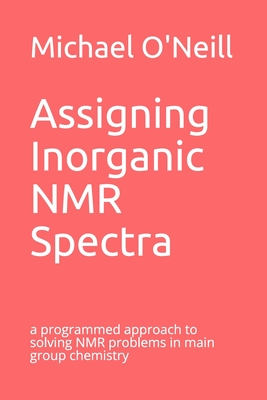 Assigning Inorganic NMR Spectra: a programmed approach to solving NMR problems in main group chemistry - O'Neill, Michael