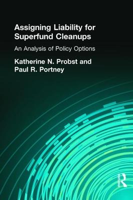 Assigning Liability for Superfund Cleanups: An Analysis of Policy Options - Probst, Katherine N, Professor, and Portney, Paul R