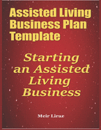 Assisted Living Business Plan Template: Starting an Assisted Living Business