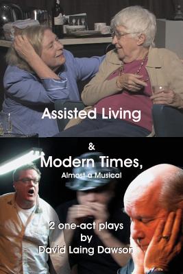 Assisted Living & Modern Times: Almost A Musical 2 One-Act Plays. - Dawson, David Laing