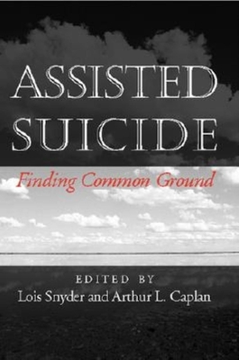 Assisted Suicide: Finding Common Ground - Snyder, Lois (Editor), and Caplan, Arthur L (Editor)