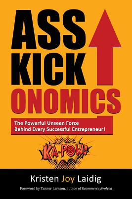 Asskickonomics: The Powerful Unseen Force Behind Every Entrepreneur - Laidig, Kristen Joy