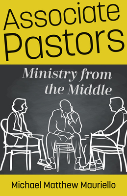 Associate Pastors: Ministry from the Middle - Mauriello, Michael Matthew