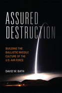 Assured Destruction: Building the Ballistic Missile Culture of the U.S. Air Force