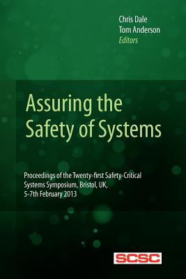 Assuring the Safety of Systems: Proceedings of the Twenty-first Safety-critical Systems Symposium, Bristol, UK, 5-7th February 2013 - Anderson, Tom (Editor), and Dale, Chris