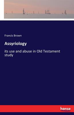 Assyriology: its use and abuse in Old Testament study - Brown, Francis
