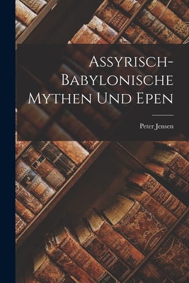 Assyrisch-Babylonische Mythen Und Epen - Jensen, Peter