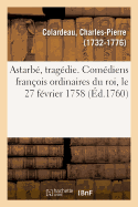 Astarb, Tragdie. Comdiens Franois Ordinaires Du Roi, Le 27 Fvrier 1758