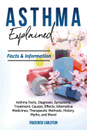 Asthma Explained: Asthma Facts, Diagnosis, Symptoms, Treatment, Causes, Effects, Alternative Medicines, Therapeutic Methods, History, Myths, and More! Facts & Information