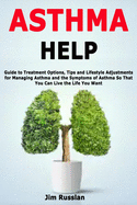 Asthma Help: Guide to Treatment Options, Tips and Lifestyle Adjustments for Managing Asthma and the Symptoms of Asthma So That You Can Live the Life You Want