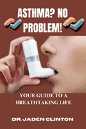 Asthma? No Problem!: Your Guide to a Breathtaking Life