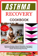 Asthma Recovery Cookbook: Delicious Recipes, Natural Remedies, And Expert Tips For Managing Asthma Symptoms, Breathing Easier, And Boosting Immunity