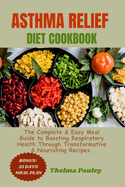 Asthma Relief Diet Cookbook: The Complete & Easy Meal Guide to Boosting Respiratory Health Through Transformative & Nourishing Recipes