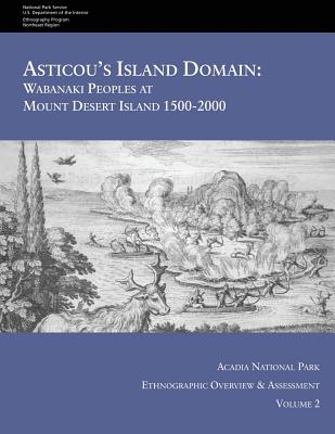 Asticou's Island Domain: Wabanaki Peoples at Mount Desert Island - 1500-2000: Acadia National Park Ethnographic Overview and Assessment - Volume 2 - Service, National Park