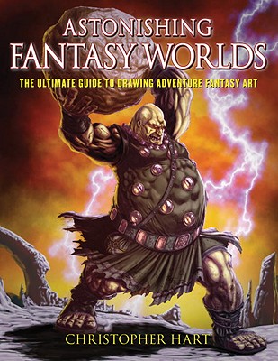 Astonishing Fantasy Worlds: The Ultimate Guide to Drawing Adventure Fantasy Art - Hart, Christopher