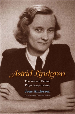 Astrid Lindgren: The Woman Behind Pippi Longstocking - Andersen, Jens, and Waight, Caroline (Translated by)